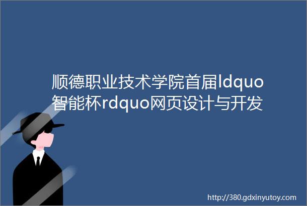 顺德职业技术学院首届ldquo智能杯rdquo网页设计与开发大赛
